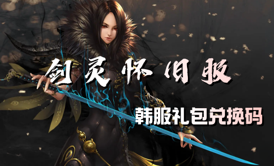 剑灵韩服怀旧服礼包码/cdk/礼包兑换码